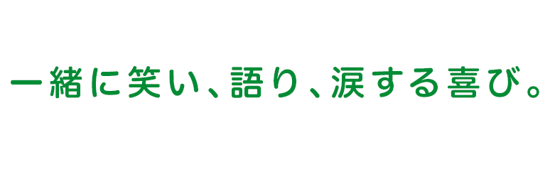 一緒に笑い、語り、涙する喜び。